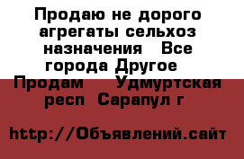 Продаю не дорого агрегаты сельхоз назначения - Все города Другое » Продам   . Удмуртская респ.,Сарапул г.